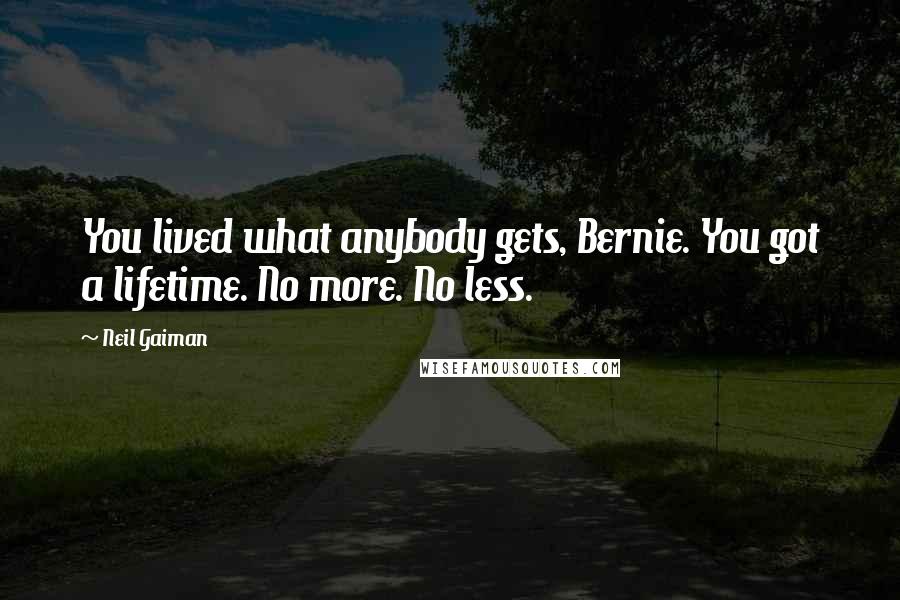 Neil Gaiman Quotes: You lived what anybody gets, Bernie. You got a lifetime. No more. No less.