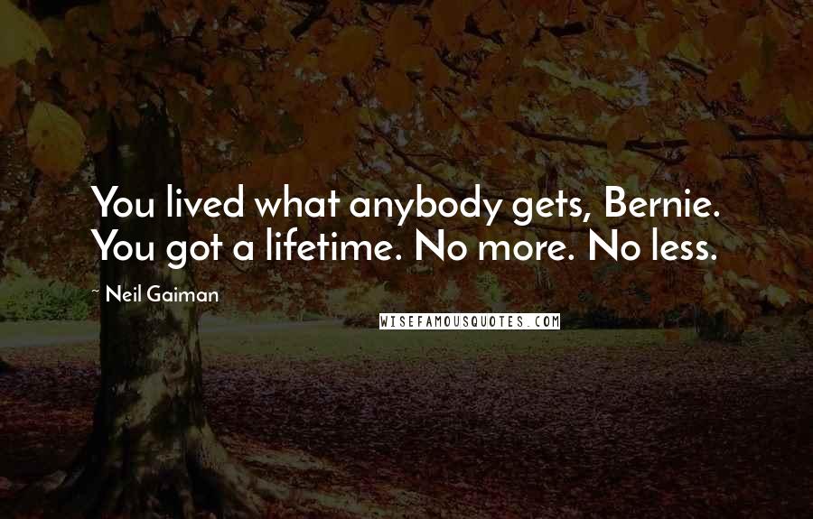 Neil Gaiman Quotes: You lived what anybody gets, Bernie. You got a lifetime. No more. No less.