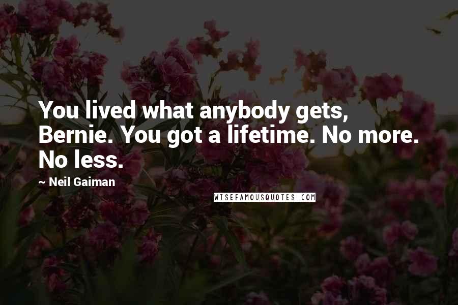 Neil Gaiman Quotes: You lived what anybody gets, Bernie. You got a lifetime. No more. No less.