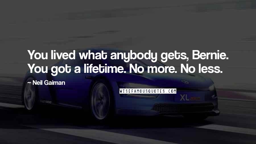 Neil Gaiman Quotes: You lived what anybody gets, Bernie. You got a lifetime. No more. No less.