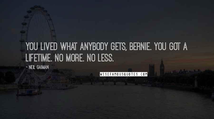 Neil Gaiman Quotes: You lived what anybody gets, Bernie. You got a lifetime. No more. No less.