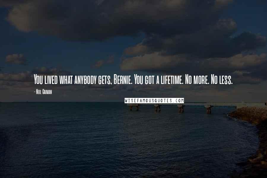 Neil Gaiman Quotes: You lived what anybody gets, Bernie. You got a lifetime. No more. No less.