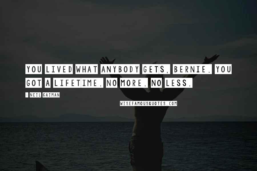 Neil Gaiman Quotes: You lived what anybody gets, Bernie. You got a lifetime. No more. No less.