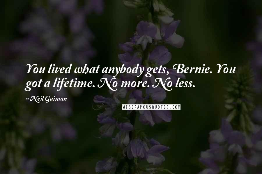 Neil Gaiman Quotes: You lived what anybody gets, Bernie. You got a lifetime. No more. No less.