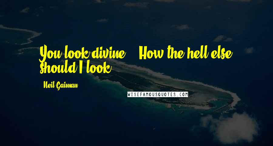 Neil Gaiman Quotes: You look divine." "How the hell else should I look?