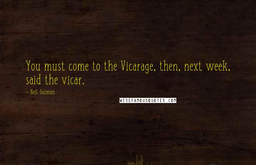 Neil Gaiman Quotes: You must come to the Vicarage, then, next week, said the vicar.