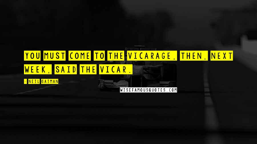 Neil Gaiman Quotes: You must come to the Vicarage, then, next week, said the vicar.