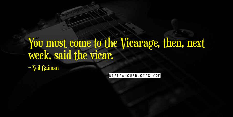 Neil Gaiman Quotes: You must come to the Vicarage, then, next week, said the vicar.