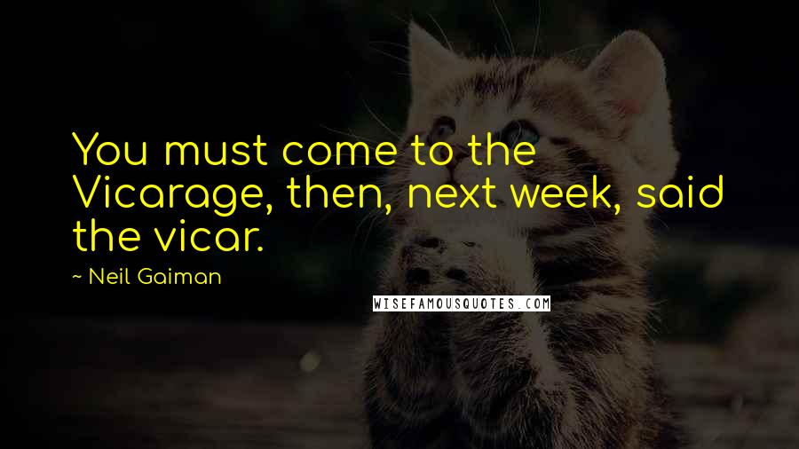 Neil Gaiman Quotes: You must come to the Vicarage, then, next week, said the vicar.