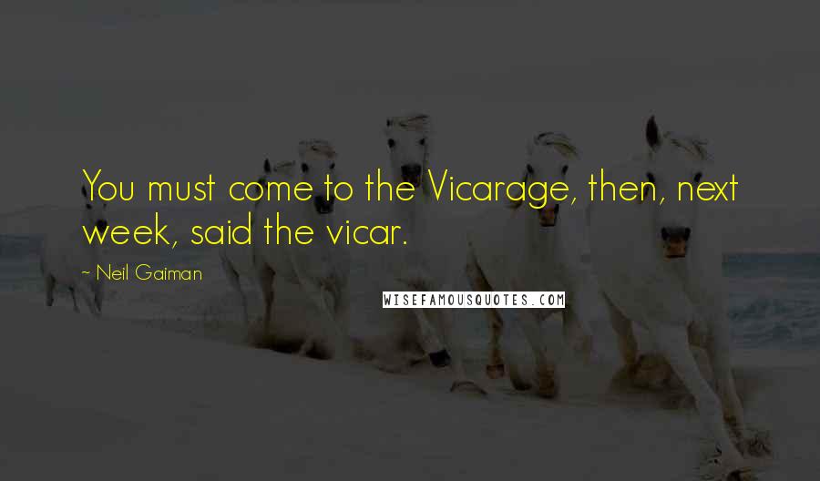 Neil Gaiman Quotes: You must come to the Vicarage, then, next week, said the vicar.