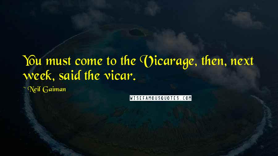 Neil Gaiman Quotes: You must come to the Vicarage, then, next week, said the vicar.