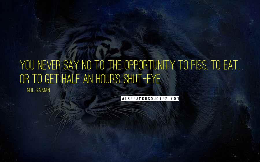 Neil Gaiman Quotes: You never say no to the opportunity to piss, to eat, or to get half an hour's shut-eye.
