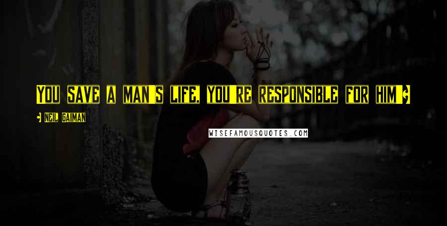 Neil Gaiman Quotes: You save a man's life, you're responsible for him'?