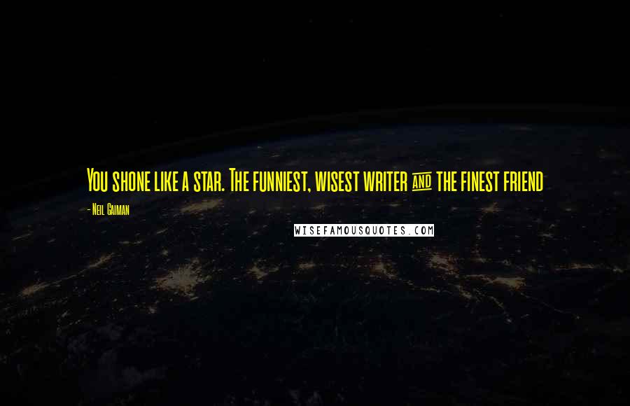 Neil Gaiman Quotes: You shone like a star. The funniest, wisest writer & the finest friend