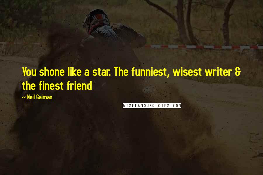 Neil Gaiman Quotes: You shone like a star. The funniest, wisest writer & the finest friend