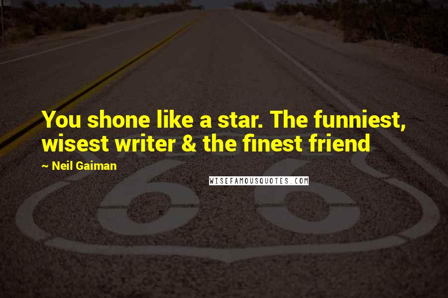 Neil Gaiman Quotes: You shone like a star. The funniest, wisest writer & the finest friend