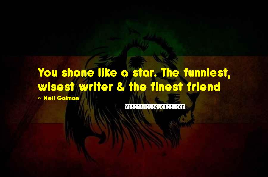 Neil Gaiman Quotes: You shone like a star. The funniest, wisest writer & the finest friend