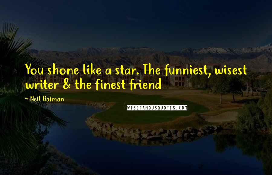 Neil Gaiman Quotes: You shone like a star. The funniest, wisest writer & the finest friend