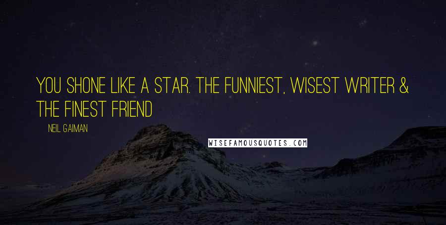 Neil Gaiman Quotes: You shone like a star. The funniest, wisest writer & the finest friend