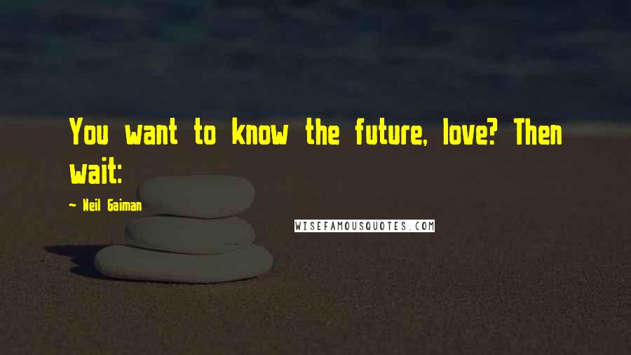 Neil Gaiman Quotes: You want to know the future, love? Then wait: