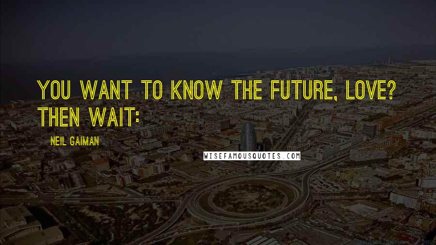 Neil Gaiman Quotes: You want to know the future, love? Then wait: