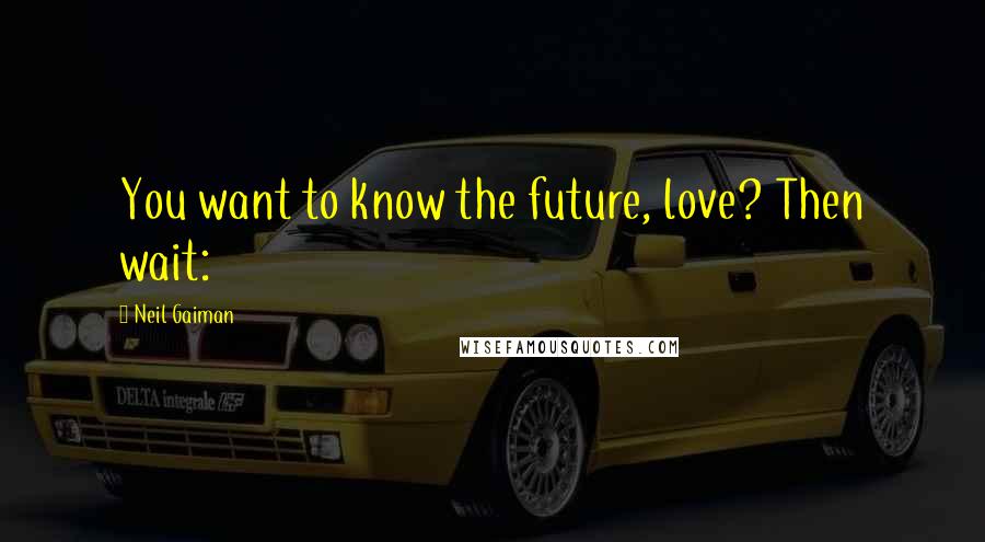 Neil Gaiman Quotes: You want to know the future, love? Then wait: