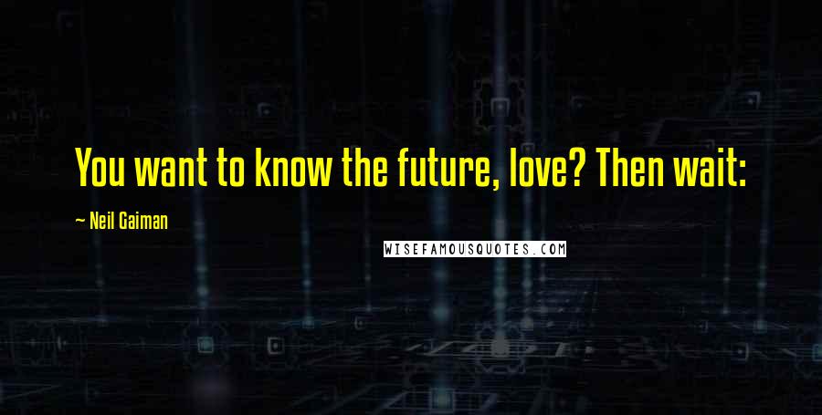 Neil Gaiman Quotes: You want to know the future, love? Then wait: