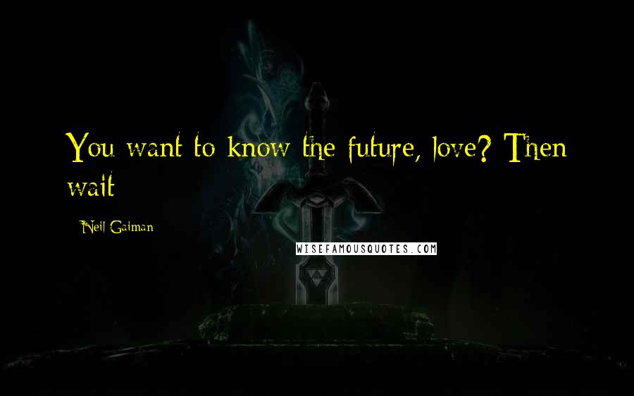 Neil Gaiman Quotes: You want to know the future, love? Then wait: