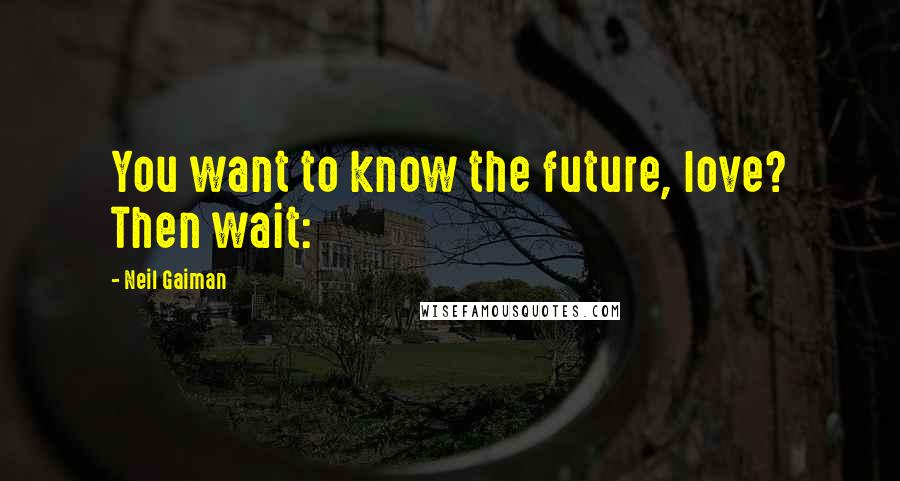 Neil Gaiman Quotes: You want to know the future, love? Then wait: