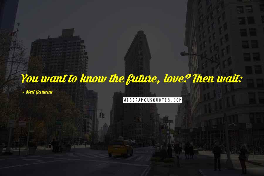 Neil Gaiman Quotes: You want to know the future, love? Then wait: