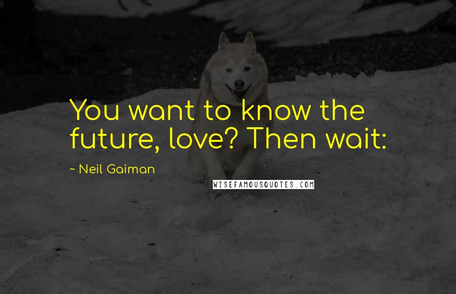 Neil Gaiman Quotes: You want to know the future, love? Then wait: