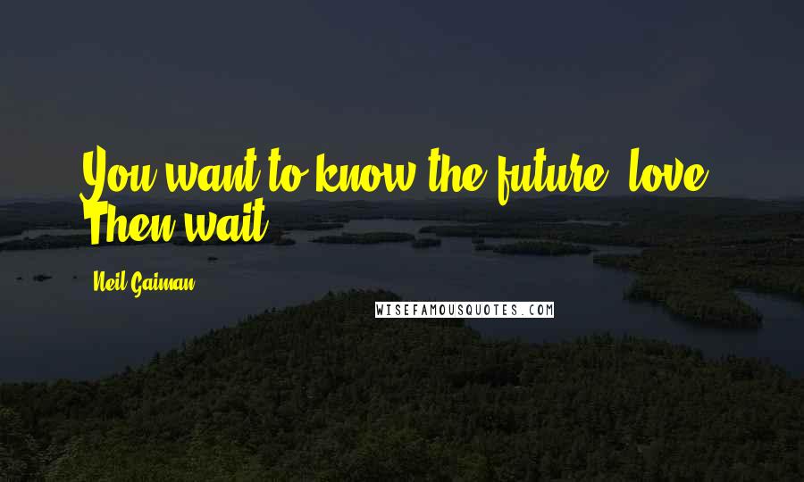 Neil Gaiman Quotes: You want to know the future, love? Then wait: