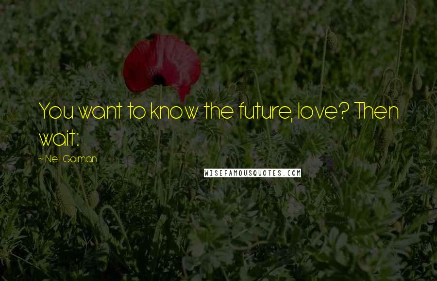 Neil Gaiman Quotes: You want to know the future, love? Then wait: