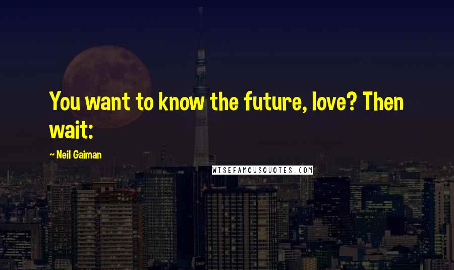 Neil Gaiman Quotes: You want to know the future, love? Then wait: