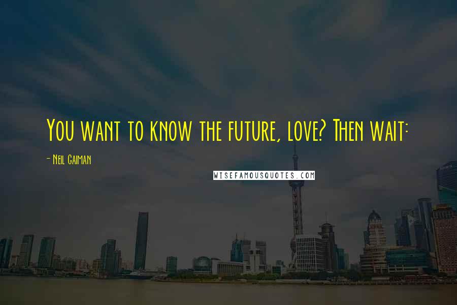 Neil Gaiman Quotes: You want to know the future, love? Then wait: