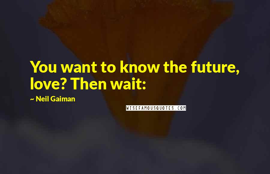 Neil Gaiman Quotes: You want to know the future, love? Then wait: