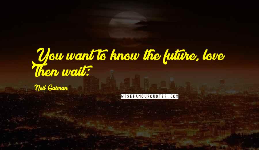 Neil Gaiman Quotes: You want to know the future, love? Then wait: