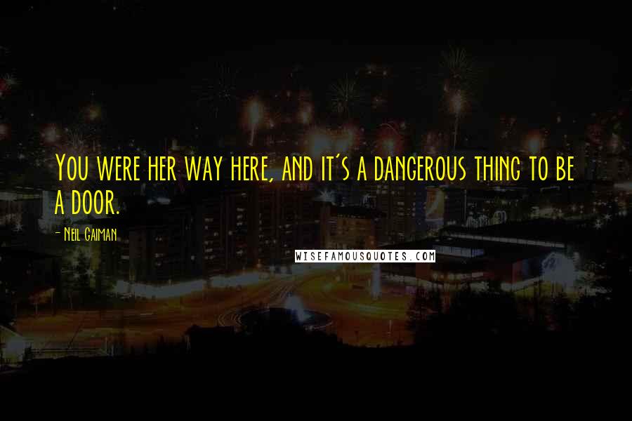 Neil Gaiman Quotes: You were her way here, and it's a dangerous thing to be a door.