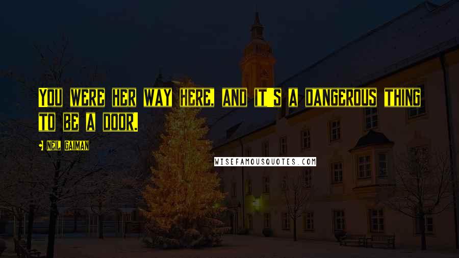 Neil Gaiman Quotes: You were her way here, and it's a dangerous thing to be a door.