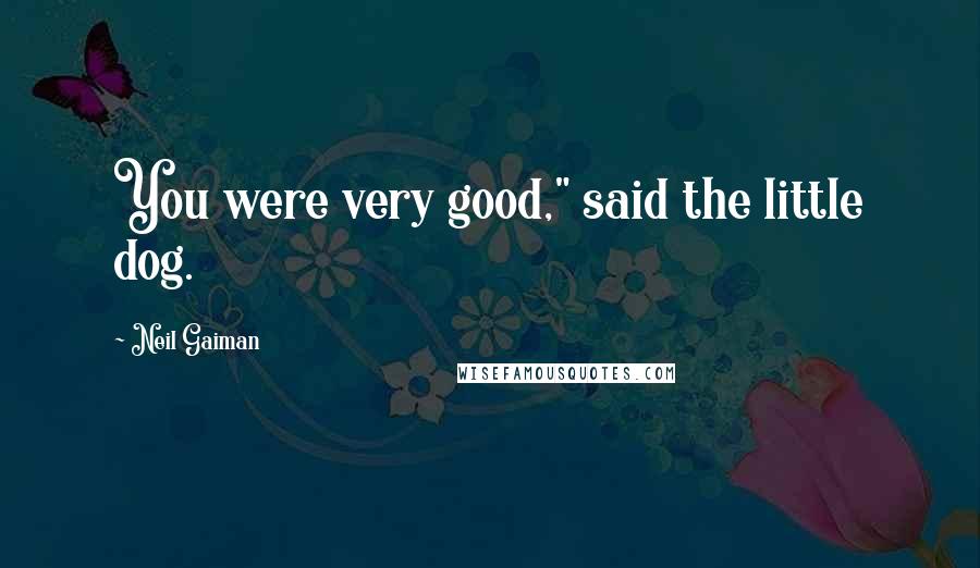 Neil Gaiman Quotes: You were very good," said the little dog.