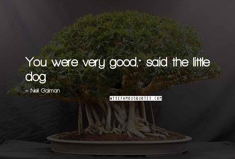 Neil Gaiman Quotes: You were very good," said the little dog.