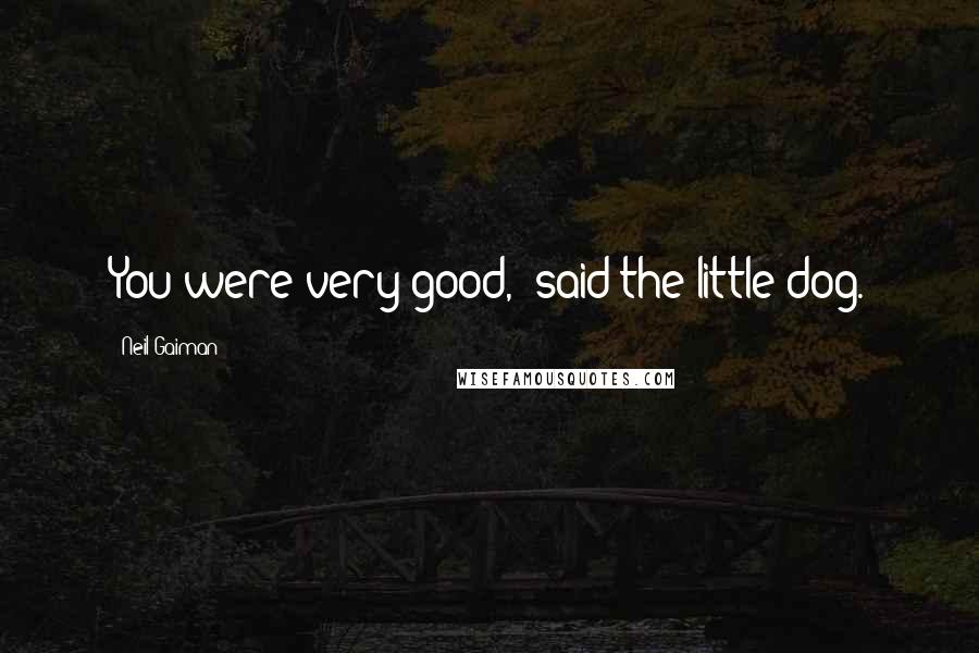 Neil Gaiman Quotes: You were very good," said the little dog.