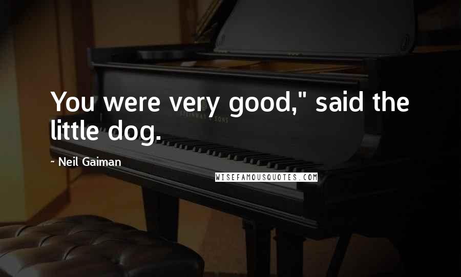 Neil Gaiman Quotes: You were very good," said the little dog.