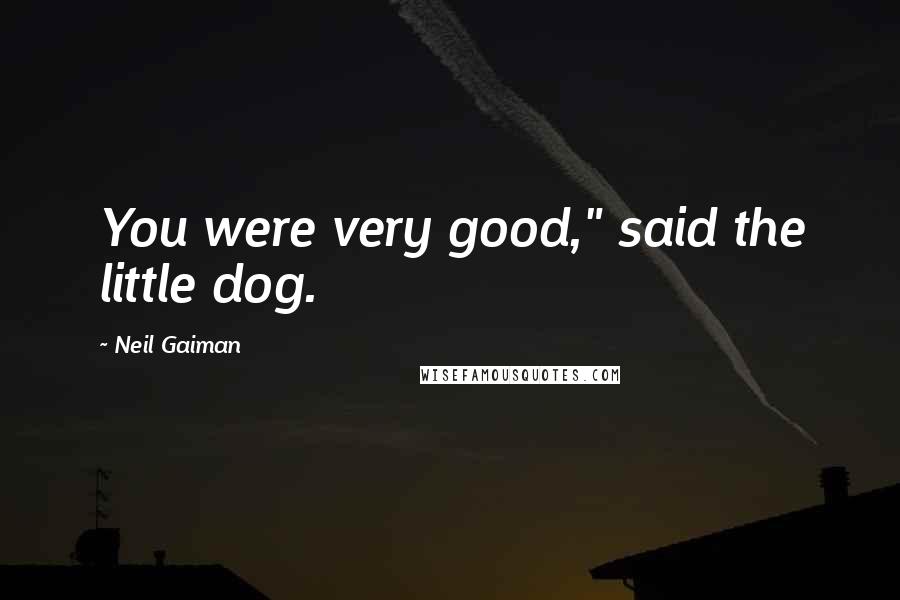 Neil Gaiman Quotes: You were very good," said the little dog.