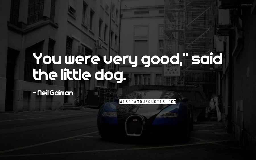 Neil Gaiman Quotes: You were very good," said the little dog.