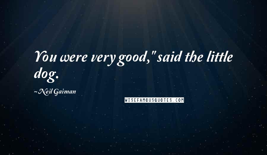 Neil Gaiman Quotes: You were very good," said the little dog.