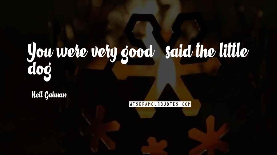 Neil Gaiman Quotes: You were very good," said the little dog.