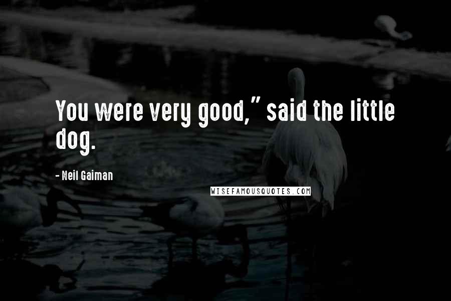 Neil Gaiman Quotes: You were very good," said the little dog.