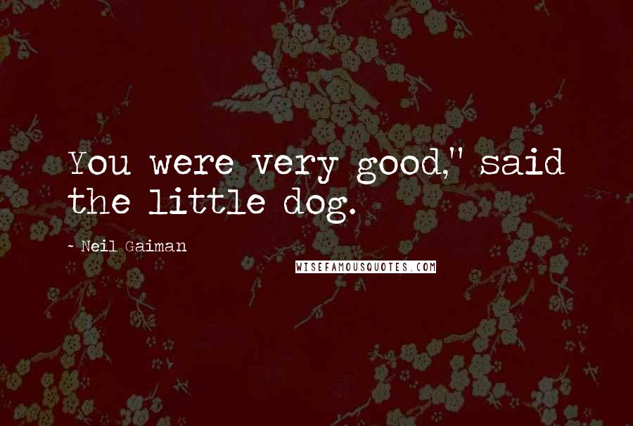 Neil Gaiman Quotes: You were very good," said the little dog.