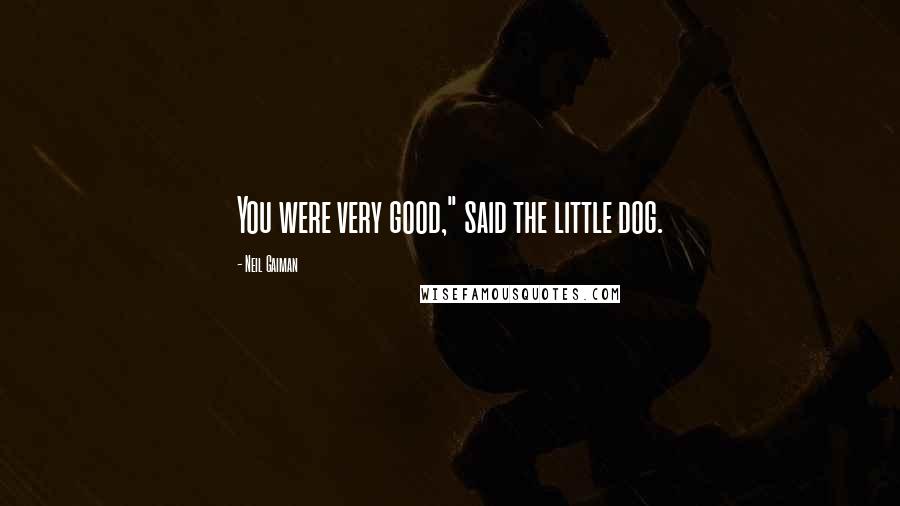 Neil Gaiman Quotes: You were very good," said the little dog.